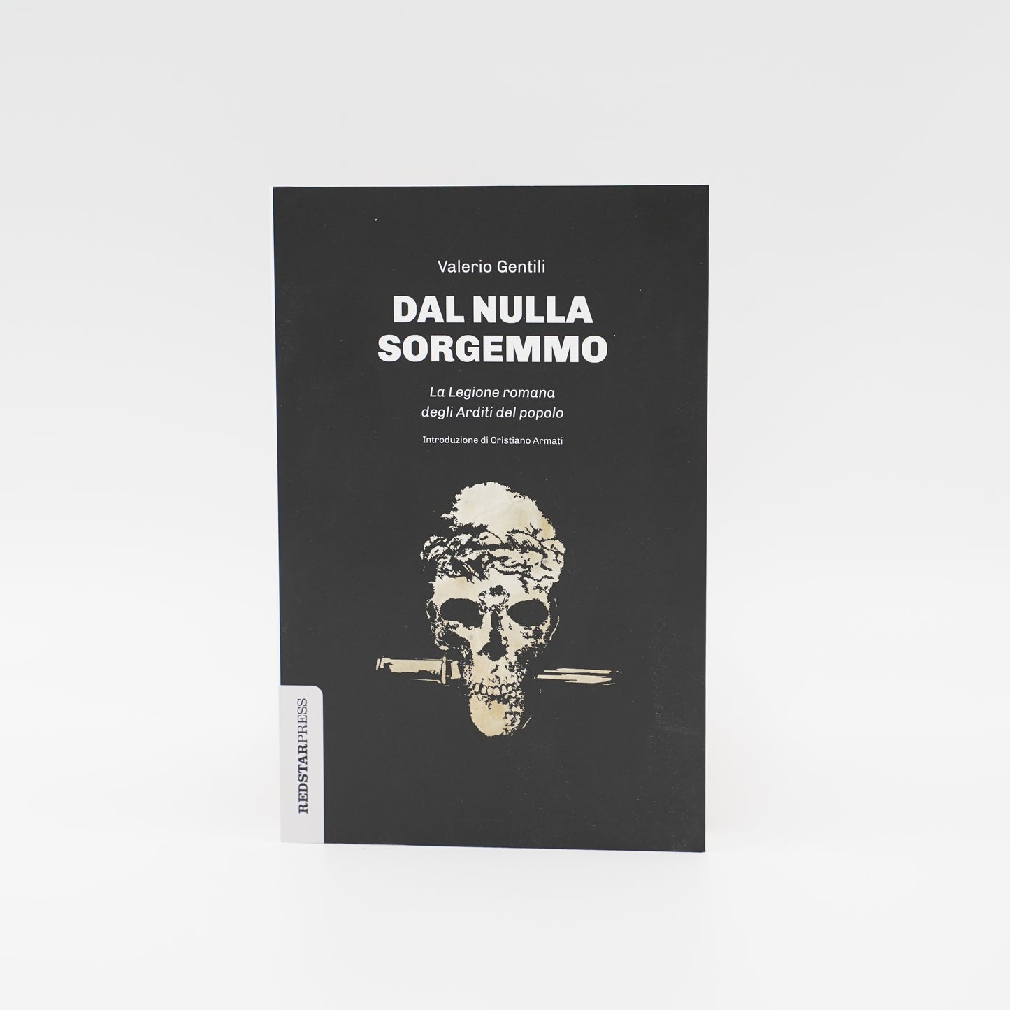 Dal nulla sorgemmo, la Legione Romana degli Arditi del Popolo - La storia mai raccontata delle prime formazioni armate che strenuamente si opposero al fascismo