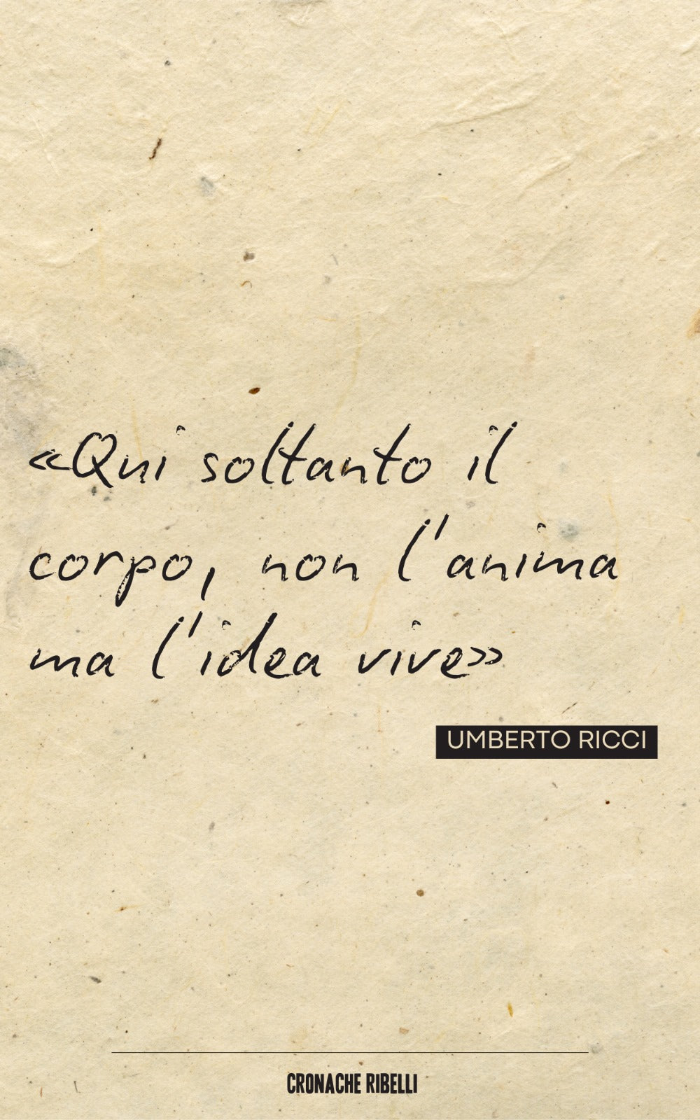 Qui soltanto il cadavere, l'idea non muore - Lettere di donne e uomini della resistenza