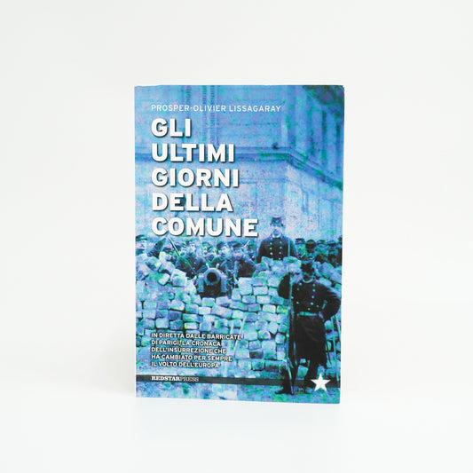 Gli ultimi giorni della Comune - In diretta dalle barricate di Parigi, la cronaca dell'insurrezione che ha cambiato per sempre il volto dell'Europa