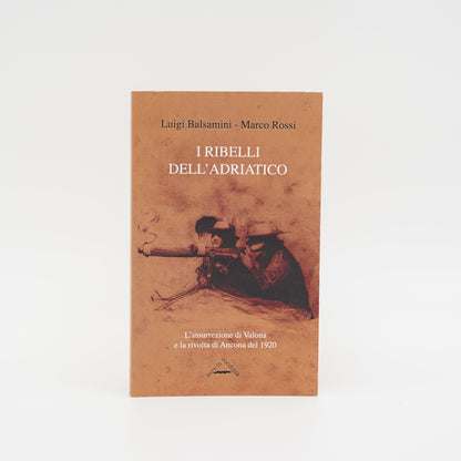 I ribelli dell'Adriatico - L'insurrezione di Valona e la rivolta di Ancona del 1920