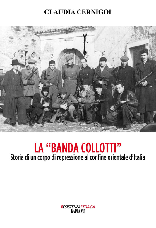 La "Banda Collotti" - Storia di un corpo di repressione al confine orientale d'Italia